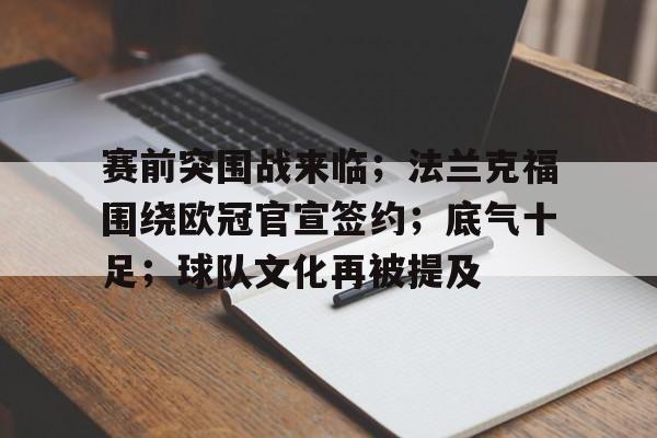 贝博体育 -包含赛前突围战来临；法兰克福围绕欧冠官宣签约；底气十足；球队文化再被提及的词条